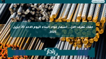 حقك تعرف الآن.. أسعار مواد البناء اليوم الأحد 20 أبريل 2025